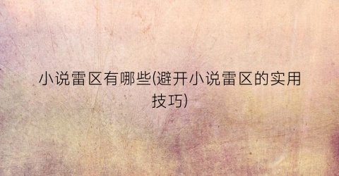 小说雷区有哪些(避开小说雷区的实用技巧)