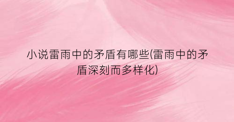 小说雷雨中的矛盾有哪些(雷雨中的矛盾深刻而多样化)