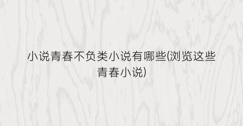 小说青春不负类小说有哪些(浏览这些青春小说)