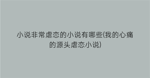 小说非常虐恋的小说有哪些(我的心痛的源头虐恋小说)