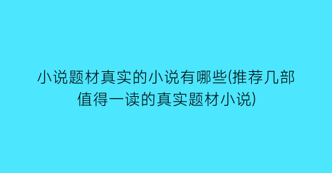 小说题材真实的小说有哪些(推荐几部值得一读的真实题材小说)