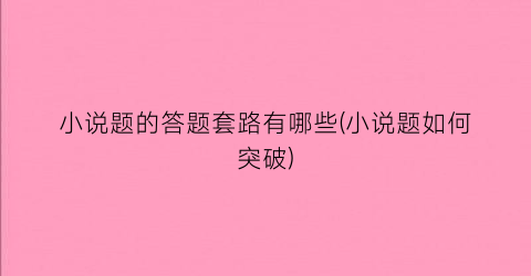 小说题的答题套路有哪些(小说题如何突破)