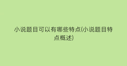 小说题目可以有哪些特点(小说题目特点概述)