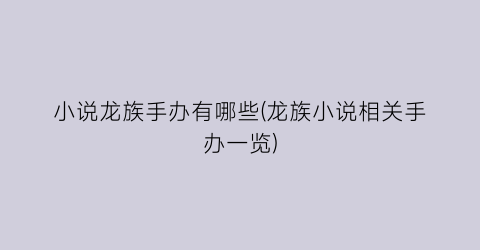 小说龙族手办有哪些(龙族小说相关手办一览)