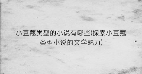 小豆蔻类型的小说有哪些(探索小豆蔻类型小说的文学魅力)