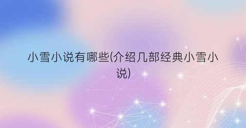 小雪小说有哪些(介绍几部经典小雪小说)
