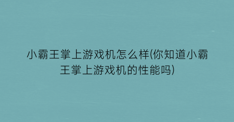 小霸王掌上游戏机怎么样(你知道小霸王掌上游戏机的性能吗)