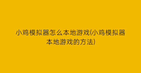 “小鸡模拟器怎么本地游戏(小鸡模拟器本地游戏的方法)