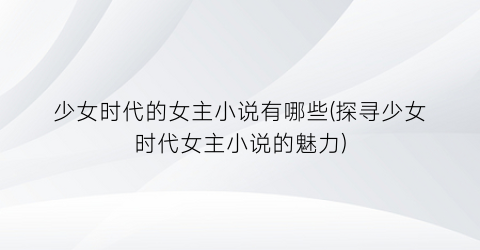少女时代的女主小说有哪些(探寻少女时代女主小说的魅力)