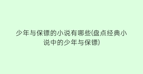 少年与保镖的小说有哪些(盘点经典小说中的少年与保镖)
