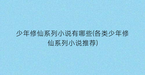 少年修仙系列小说有哪些(各类少年修仙系列小说推荐)