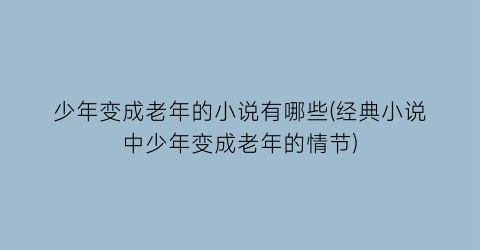 少年变成老年的小说有哪些(经典小说中少年变成老年的情节)