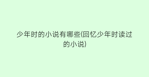 少年时的小说有哪些(回忆少年时读过的小说)