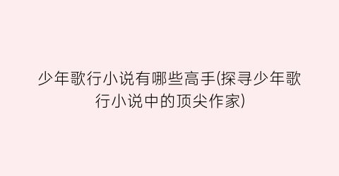 少年歌行小说有哪些高手(探寻少年歌行小说中的顶尖作家)