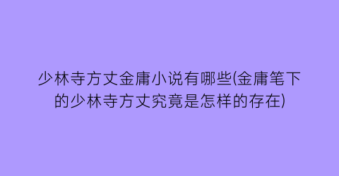 少林寺方丈金庸小说有哪些(金庸笔下的少林寺方丈究竟是怎样的存在)