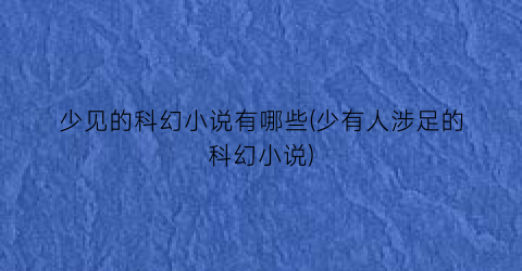 少见的科幻小说有哪些(少有人涉足的科幻小说)