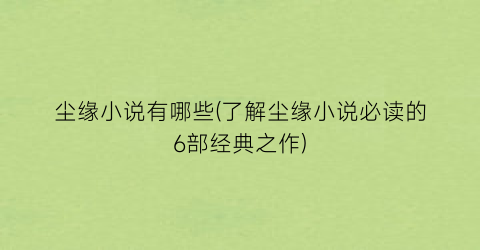 尘缘小说有哪些(了解尘缘小说必读的6部经典之作)