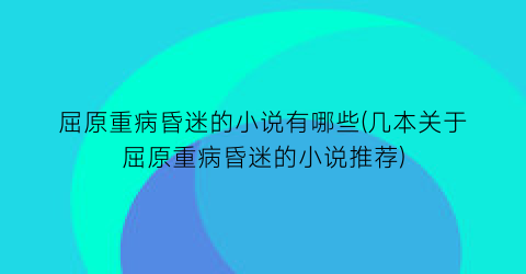 屈原重病昏迷的小说有哪些(几本关于屈原重病昏迷的小说推荐)