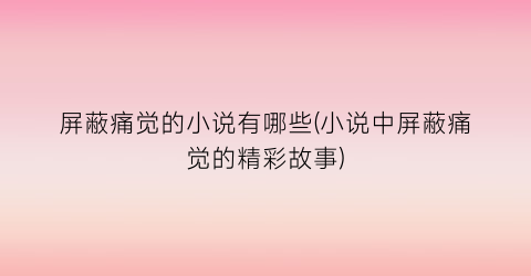 屏蔽痛觉的小说有哪些(小说中屏蔽痛觉的精彩故事)