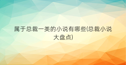 属于总裁一类的小说有哪些(总裁小说大盘点)
