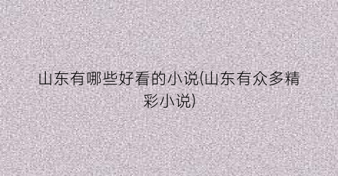 山东有哪些好看的小说(山东有众多精彩小说)