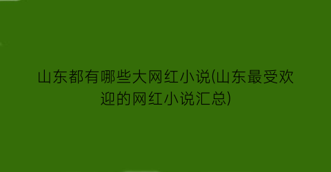山东都有哪些大网红小说(山东最受欢迎的网红小说汇总)
