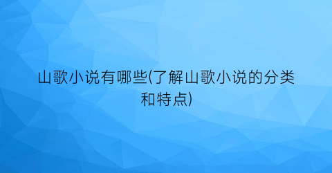 山歌小说有哪些(了解山歌小说的分类和特点)