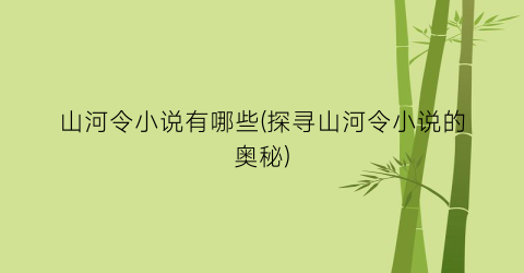 山河令小说有哪些(探寻山河令小说的奥秘)