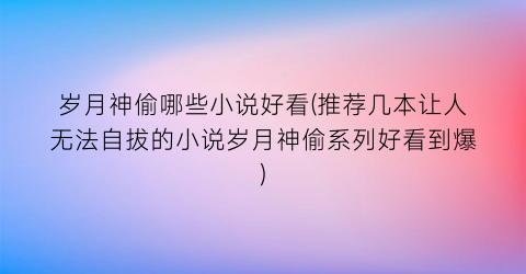 岁月神偷哪些小说好看(推荐几本让人无法自拔的小说岁月神偷系列好看到爆)