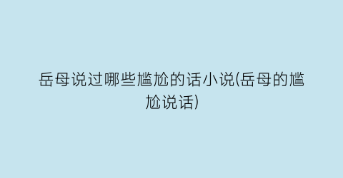 岳母说过哪些尴尬的话小说(岳母的尴尬说话)