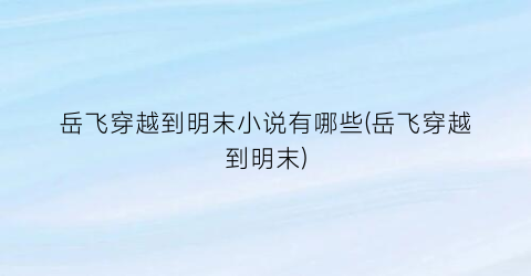 岳飞穿越到明末小说有哪些(岳飞穿越到明末)