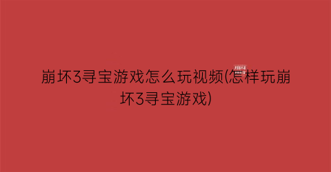 “崩坏3寻宝游戏怎么玩视频(怎样玩崩坏3寻宝游戏)