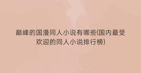 巅峰的国漫同人小说有哪些(国内最受欢迎的同人小说排行榜)