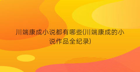 川端康成小说都有哪些(川端康成的小说作品全纪录)