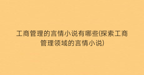 工商管理的言情小说有哪些(探索工商管理领域的言情小说)