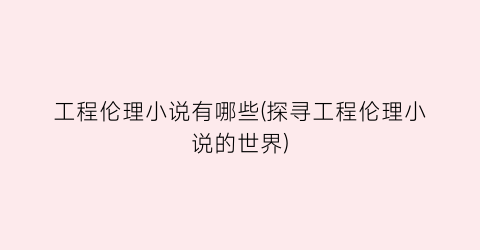 工程伦理小说有哪些(探寻工程伦理小说的世界)