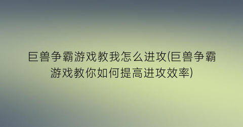 巨兽争霸游戏教我怎么进攻(巨兽争霸游戏教你如何提高进攻效率)