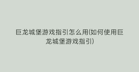 巨龙城堡游戏指引怎么用(如何使用巨龙城堡游戏指引)