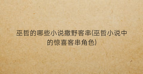 巫哲的哪些小说撒野客串(巫哲小说中的惊喜客串角色)