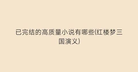 已完结的高质量小说有哪些(红楼梦三国演义)