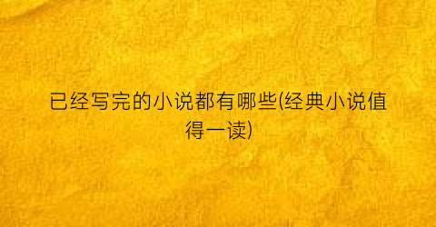 已经写完的小说都有哪些(经典小说值得一读)