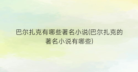 巴尔扎克有哪些著名小说(巴尔扎克的著名小说有哪些)
