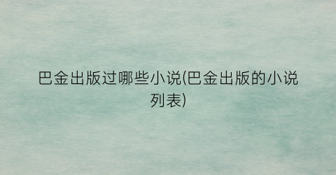 巴金出版过哪些小说(巴金出版的小说列表)