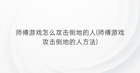 师傅游戏怎么攻击倒地的人(师傅游戏攻击倒地的人方法)