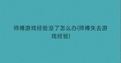 师傅游戏经验没了怎么办(师傅失去游戏经验)