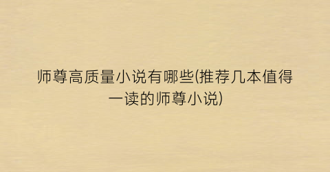 师尊高质量小说有哪些(推荐几本值得一读的师尊小说)
