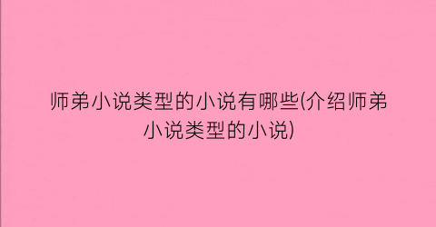 师弟小说类型的小说有哪些(介绍师弟小说类型的小说)