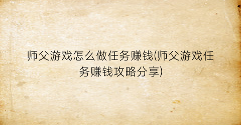 “师父游戏怎么做任务赚钱(师父游戏任务赚钱攻略分享)