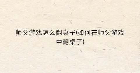 “师父游戏怎么翻桌子(如何在师父游戏中翻桌子)