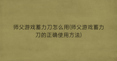 “师父游戏蓄力刀怎么用(师父游戏蓄力刀的正确使用方法)